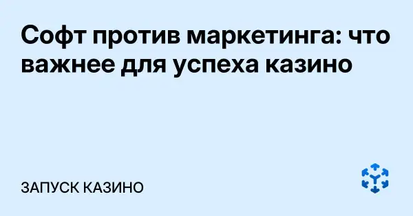 Софт против маркетинга: что важнее для успеха казино