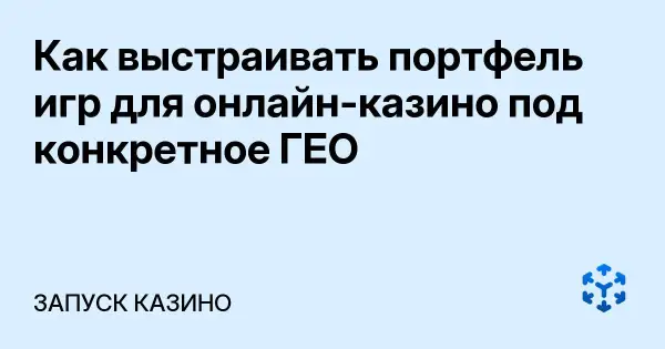 Как выстраивать портфель игр для онлайн-казино под конкретное ГЕО