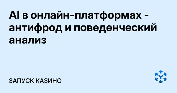 AI в онлайн-платформах - антифрод и поведенческий анализ