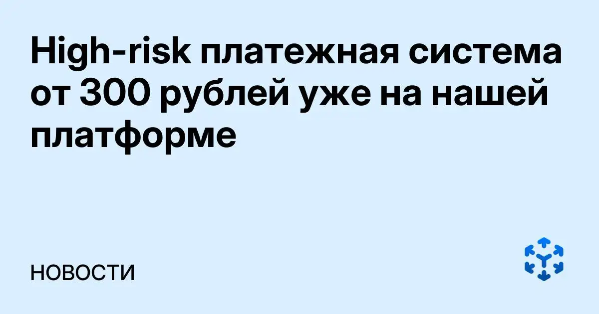 Обложка статьи «High-risk платежная система от 300 рублей уже на нашей платформе»