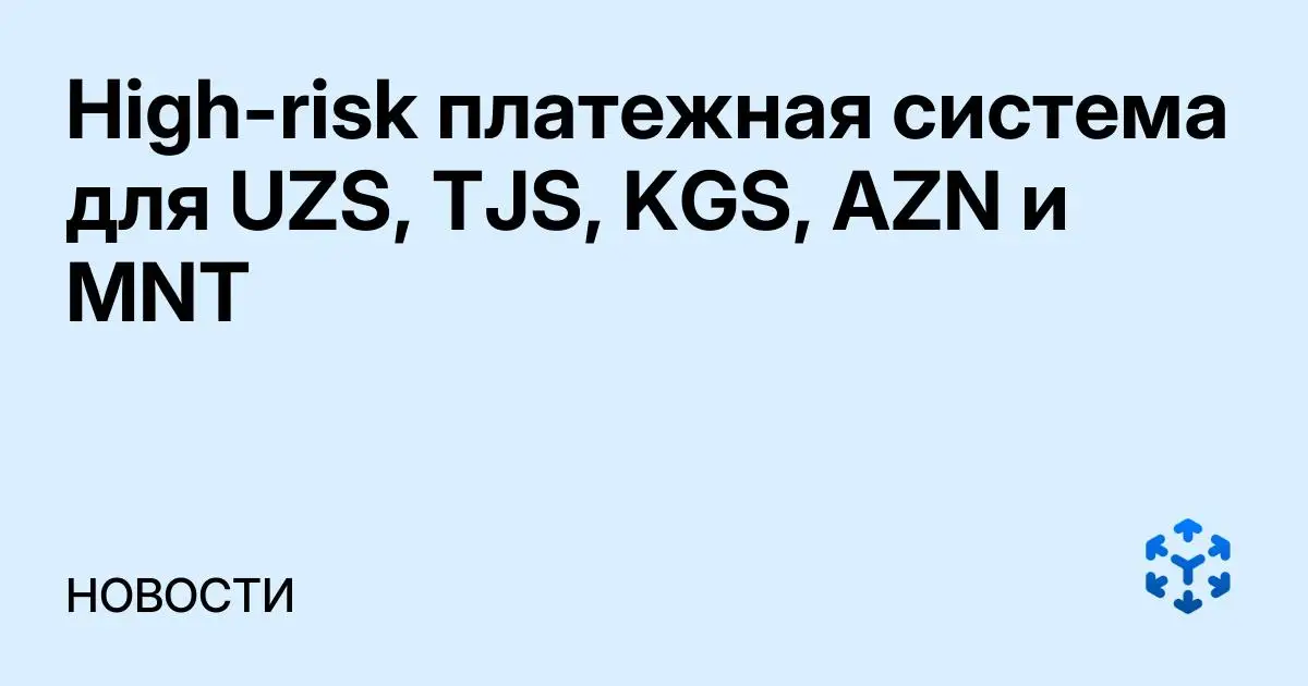 Обложка статьи «High-risk платежная система для UZS, TJS, KGS, AZN и MNT»