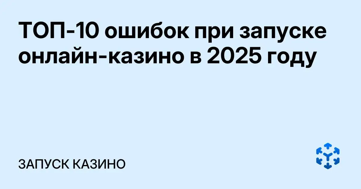 Обложка статьи «ТОП-10 ошибок при запуске онлайн-казино в 2025 году»