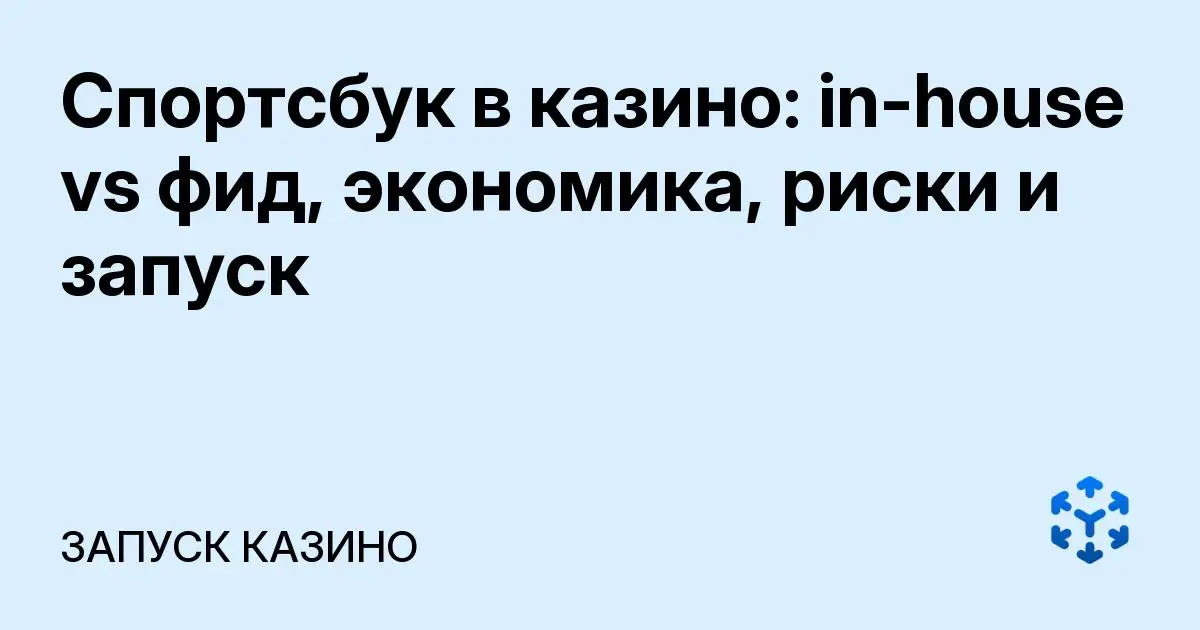 Обложка статьи «Спортсбук в казино: in-house vs фид, экономика, риски и запуск»