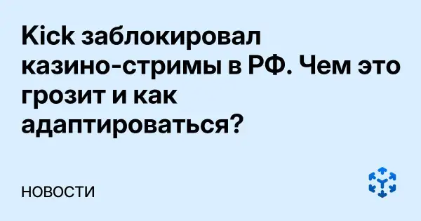 Kick заблокировал казино‑стримы в РФ. Чем это грозит и как адаптироваться?